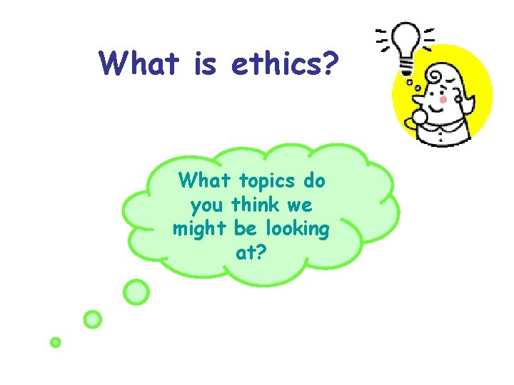 What is ethics? What topics do you think we might be looking at? What is ethics? What topics do you think we might be looking at?