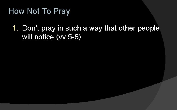 How Not To Pray 1. Don’t pray in such a way that other people How Not To Pray 1. Don’t pray in such a way that other people