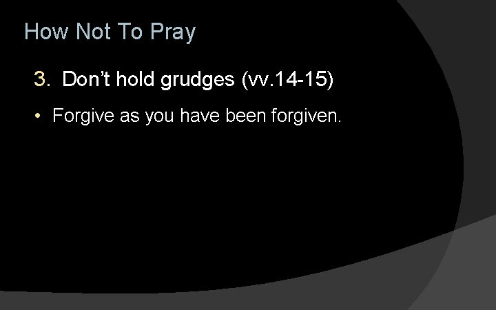 How Not To Pray 3. Don’t hold grudges (vv. 14 -15) • Forgive as How Not To Pray 3. Don’t hold grudges (vv. 14 -15) • Forgive as