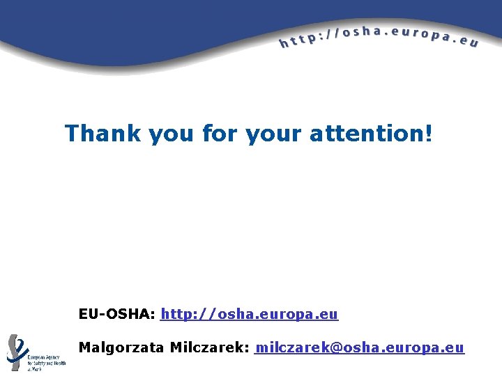 Thank you for your attention! EU-OSHA: http: //osha. europa. eu Malgorzata Milczarek: milczarek@osha. europa. Thank you for your attention! EU-OSHA: http: //osha. europa. eu Malgorzata Milczarek: milczarek@osha. europa.