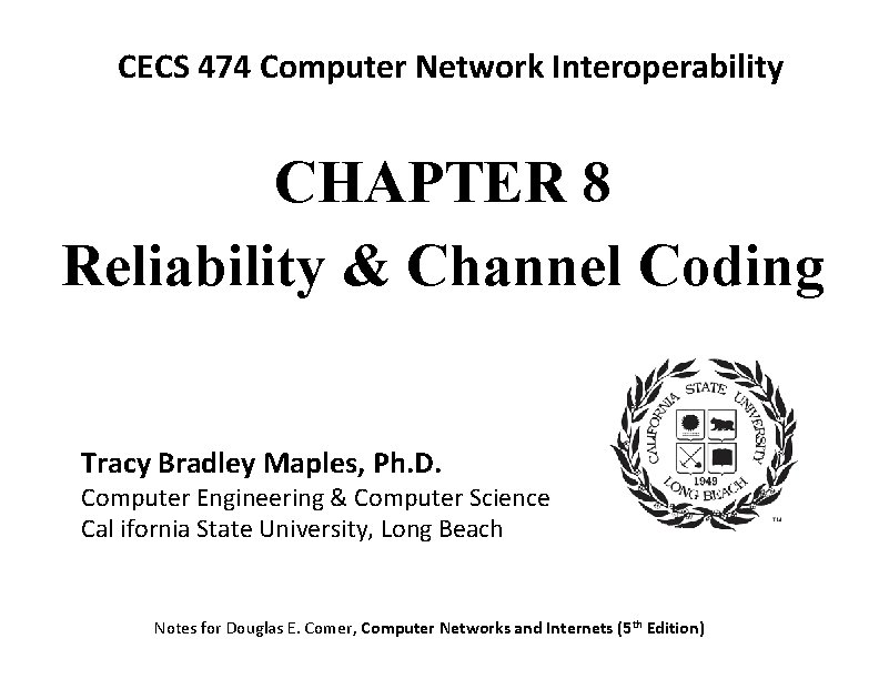CECS 474 Computer Network Interoperability CHAPTER 8 Reliability & Channel Coding Tracy Bradley Maples,