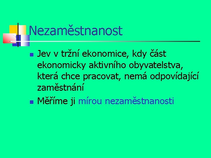 Nezaměstnanost Jev v tržní ekonomice, kdy část ekonomicky aktivního obyvatelstva, která chce pracovat, nemá