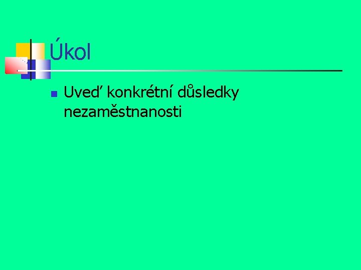 Úkol Uveď konkrétní důsledky nezaměstnanosti 