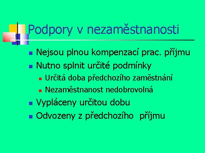 Podpory v nezaměstnanosti Nejsou plnou kompenzací prac. příjmu Nutno splnit určité podmínky Určitá doba