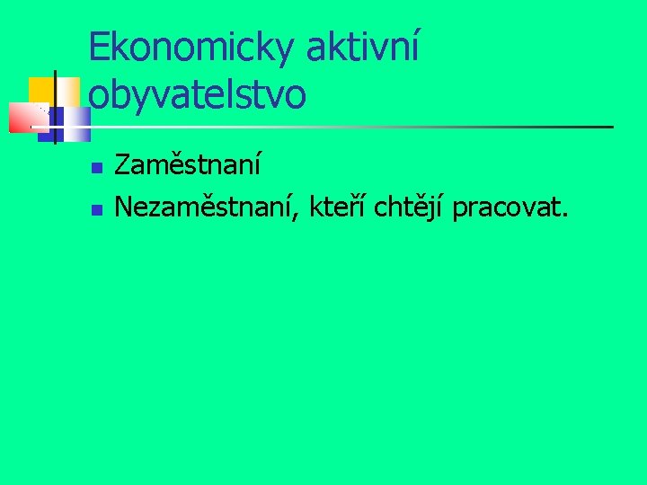 Ekonomicky aktivní obyvatelstvo Zaměstnaní Nezaměstnaní, kteří chtějí pracovat. 