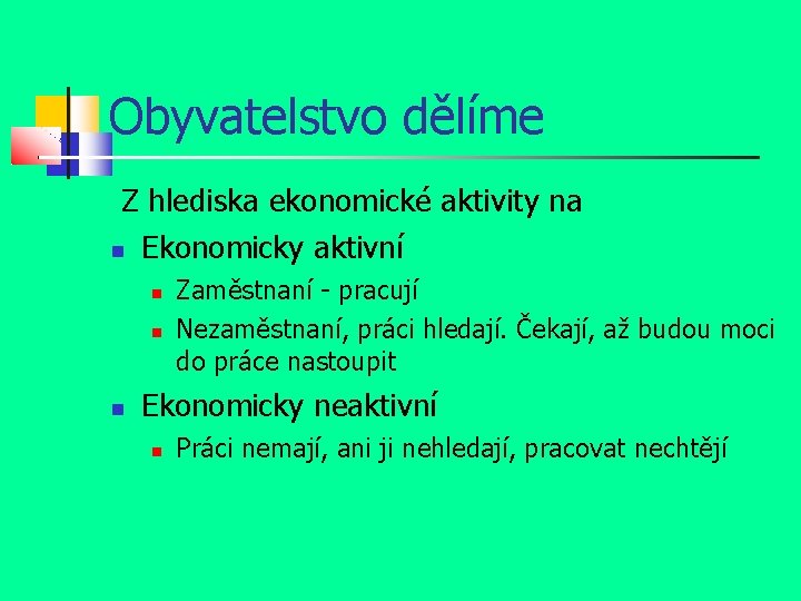 Obyvatelstvo dělíme Z hlediska ekonomické aktivity na Ekonomicky aktivní Zaměstnaní - pracují Nezaměstnaní, práci