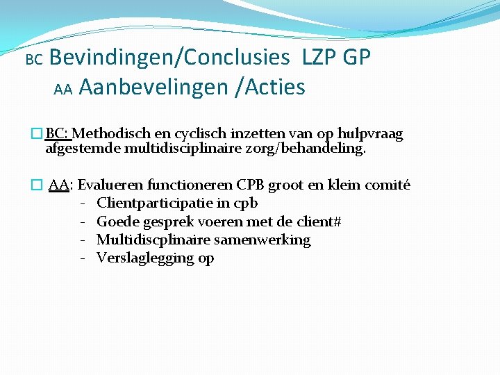 BC Bevindingen/Conclusies LZP GP AA Aanbevelingen /Acties �BC: Methodisch en cyclisch inzetten van op