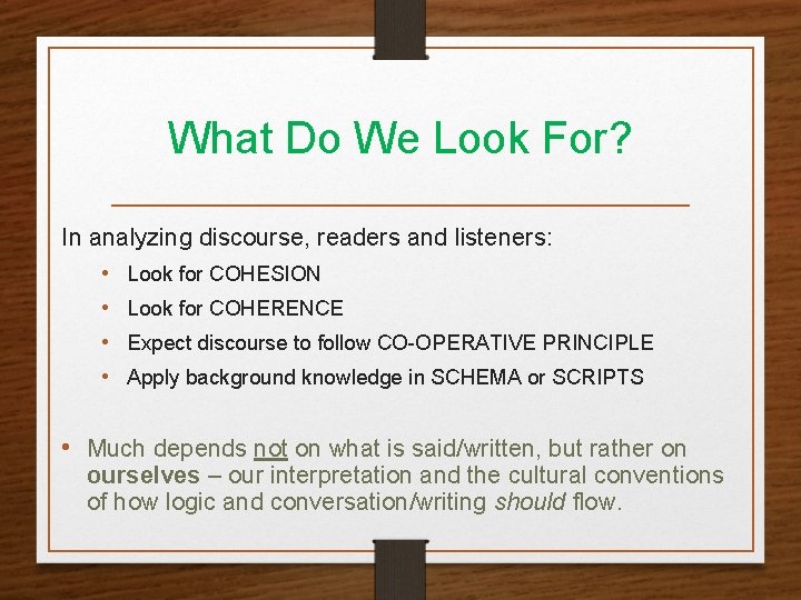 What Do We Look For? In analyzing discourse, readers and listeners: • Look for