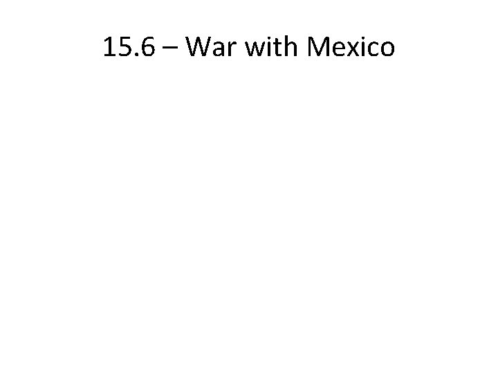 15. 6 – War with Mexico 