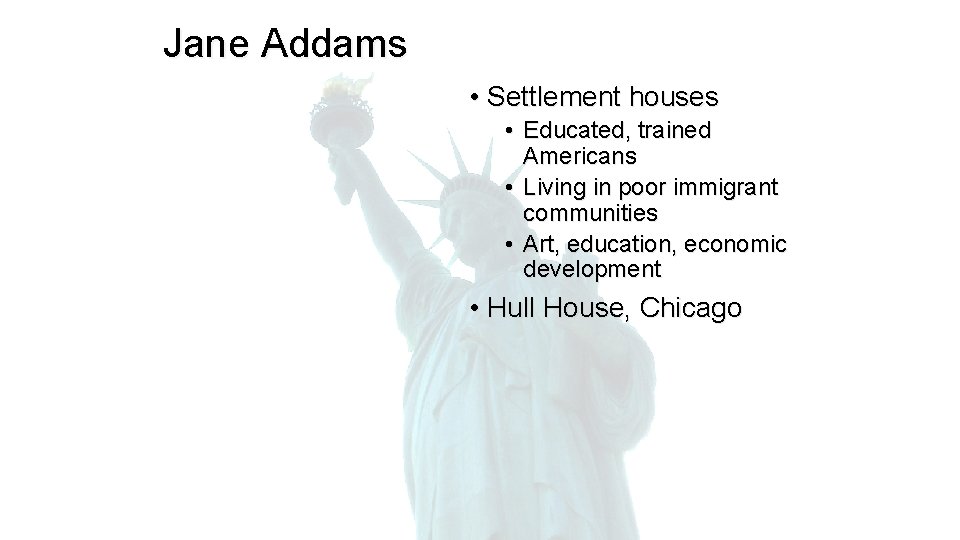 Jane Addams • Settlement houses • Educated, trained Americans • Living in poor immigrant