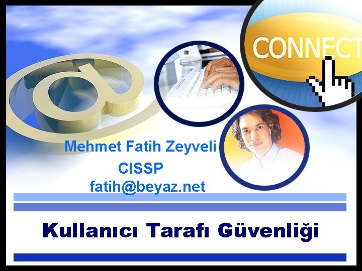 Mehmet Fatih Zeyveli CISSP fatih@beyaz. net Kullanıcı Tarafı Güvenliği 