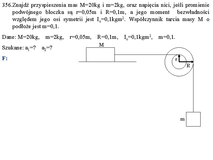 356. Znajdź przyspieszenia mas M=20 kg i m=2 kg, oraz napięcia nici, jeśli promienie