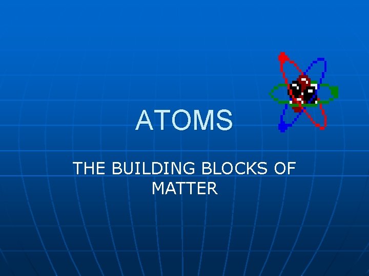 ATOMS THE BUILDING BLOCKS OF MATTER 