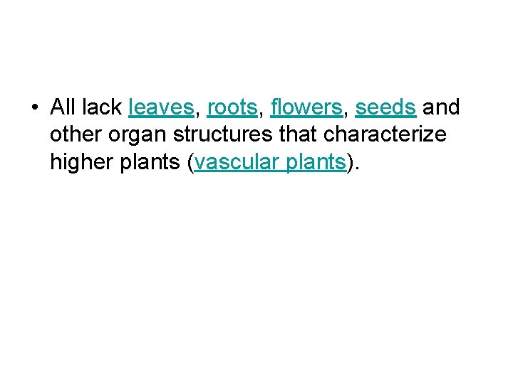  • All lack leaves, roots, flowers, seeds and other organ structures that characterize