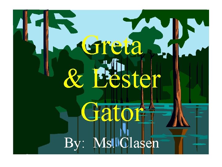 Greta & Lester Gator By: Ms. Clasen 