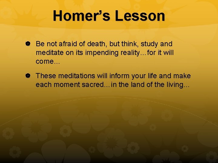 Homer’s Lesson Be not afraid of death, but think, study and meditate on its