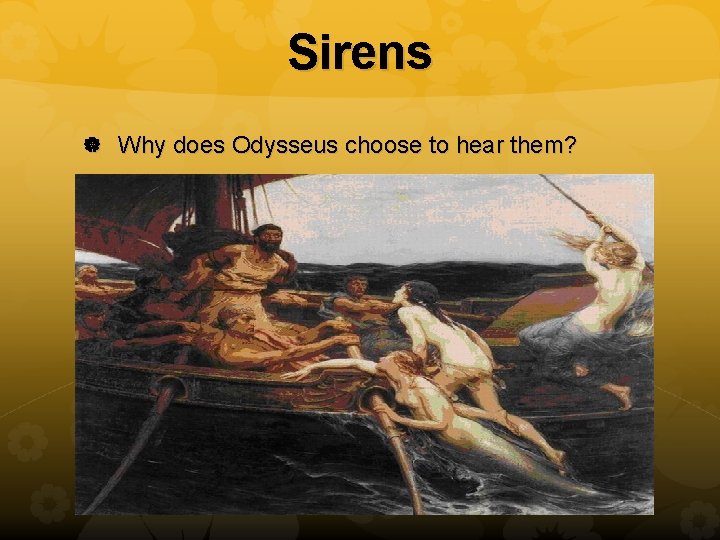 Sirens Why does Odysseus choose to hear them? 