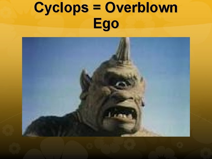 Cyclops = Overblown Ego 