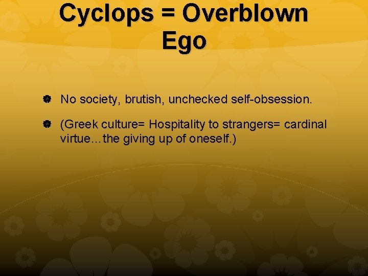 Cyclops = Overblown Ego No society, brutish, unchecked self-obsession. (Greek culture= Hospitality to strangers=