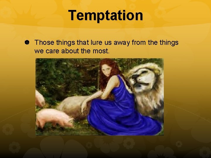 Temptation Those things that lure us away from the things we care about the