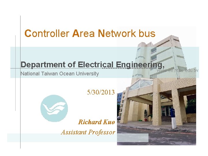 Controller Area Network bus Department of Electrical Engineering, National Taiwan Ocean University 5/30/2013 Richard