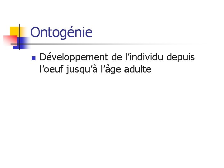 Ontogénie n Développement de l’individu depuis l’oeuf jusqu’à l’âge adulte 