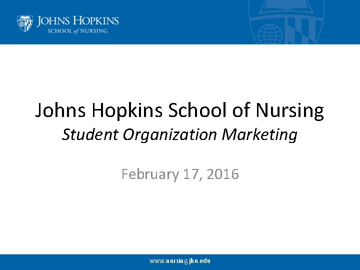 Johns Hopkins School of Nursing Student Organization Marketing February 17, 2016 www. nursing. jhu.