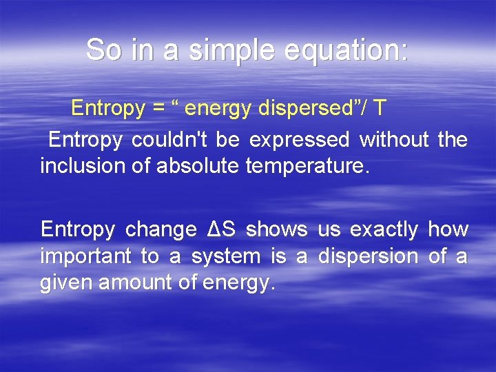 So in a simple equation: Entropy = “ energy dispersed”/ T Entropy couldn't be