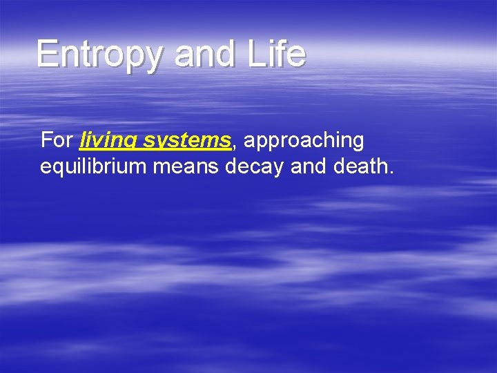 Entropy and Life For living systems, approaching equilibrium means decay and death. 