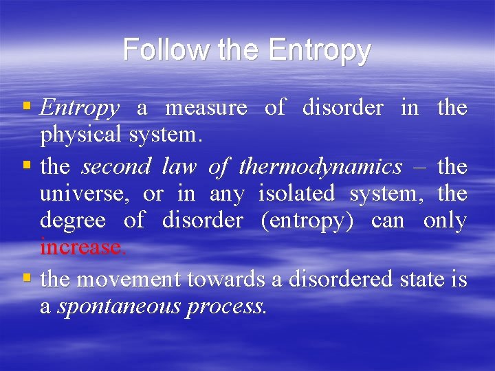 Follow the Entropy § Entropy a measure of disorder in the physical system. §