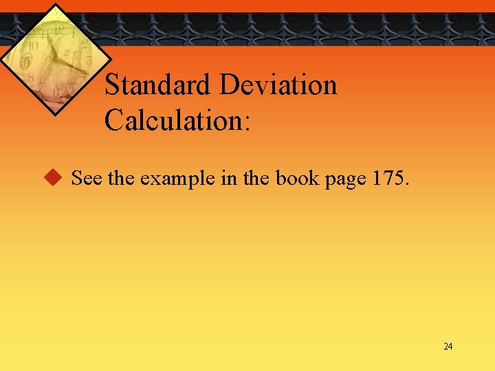 Standard Deviation Calculation: u See the example in the book page 175. 24 