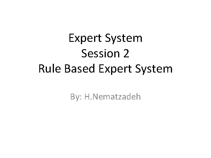 Expert System Session 2 Rule Based Expert System By: H. Nematzadeh 