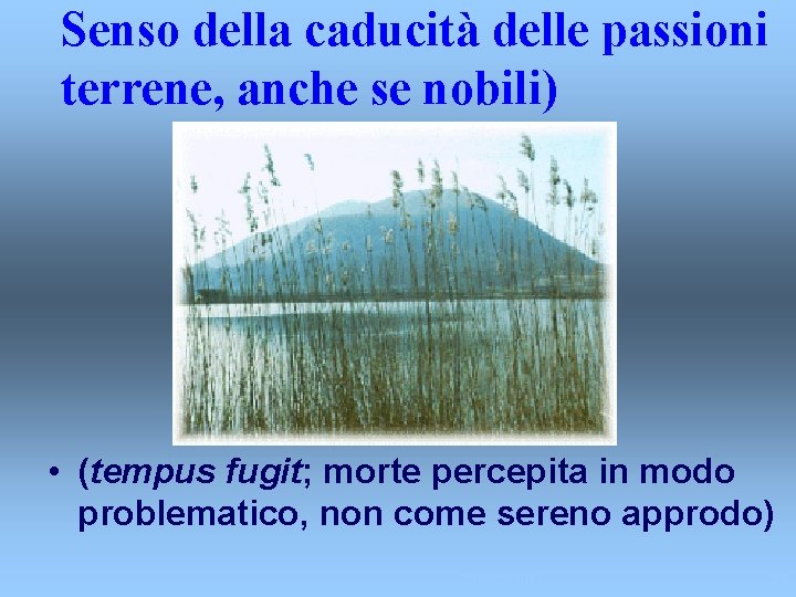 Senso della caducità delle passioni terrene, anche se nobili) • (tempus fugit; morte percepita Senso della caducità delle passioni terrene, anche se nobili) • (tempus fugit; morte percepita