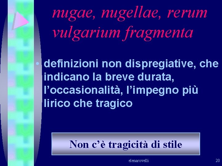 nugae, nugellae, rerum vulgarium fragmenta • definizioni non dispregiative, che indicano la breve durata, nugae, nugellae, rerum vulgarium fragmenta • definizioni non dispregiative, che indicano la breve durata,