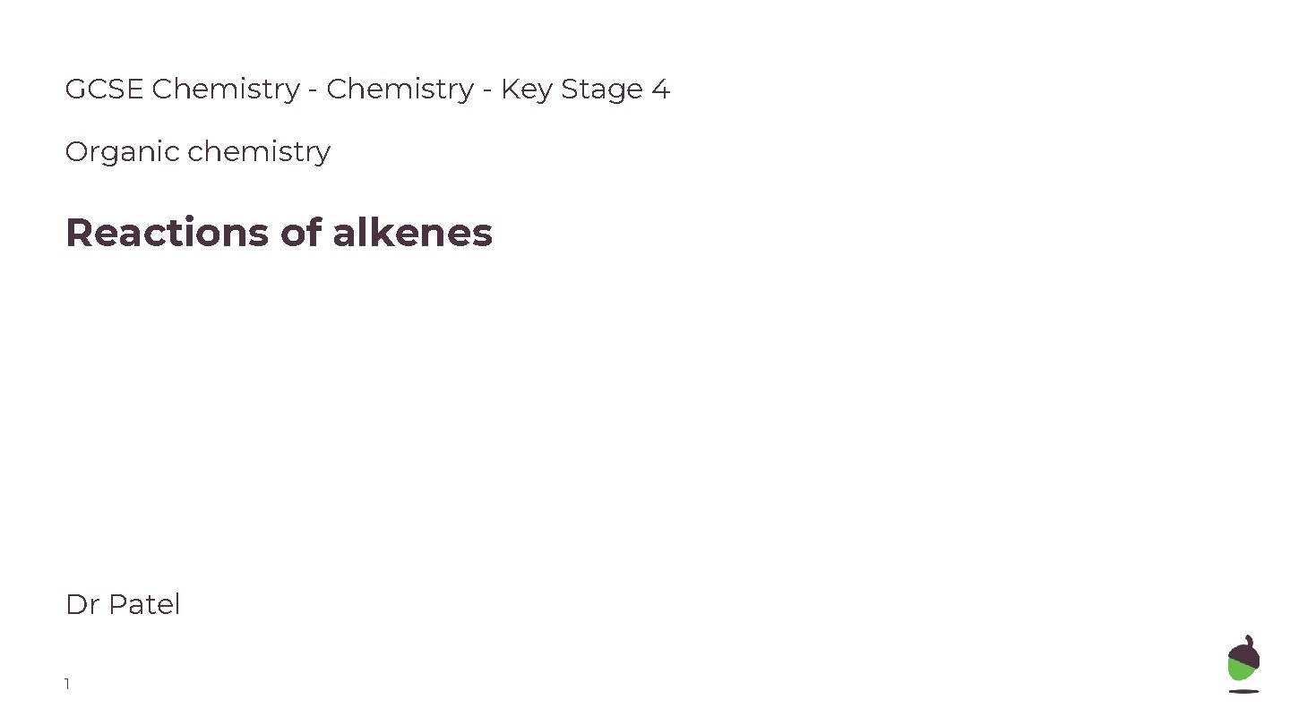 GCSE Chemistry - Key Stage 4 Organic chemistry Reactions of alkenes Dr Patel 1