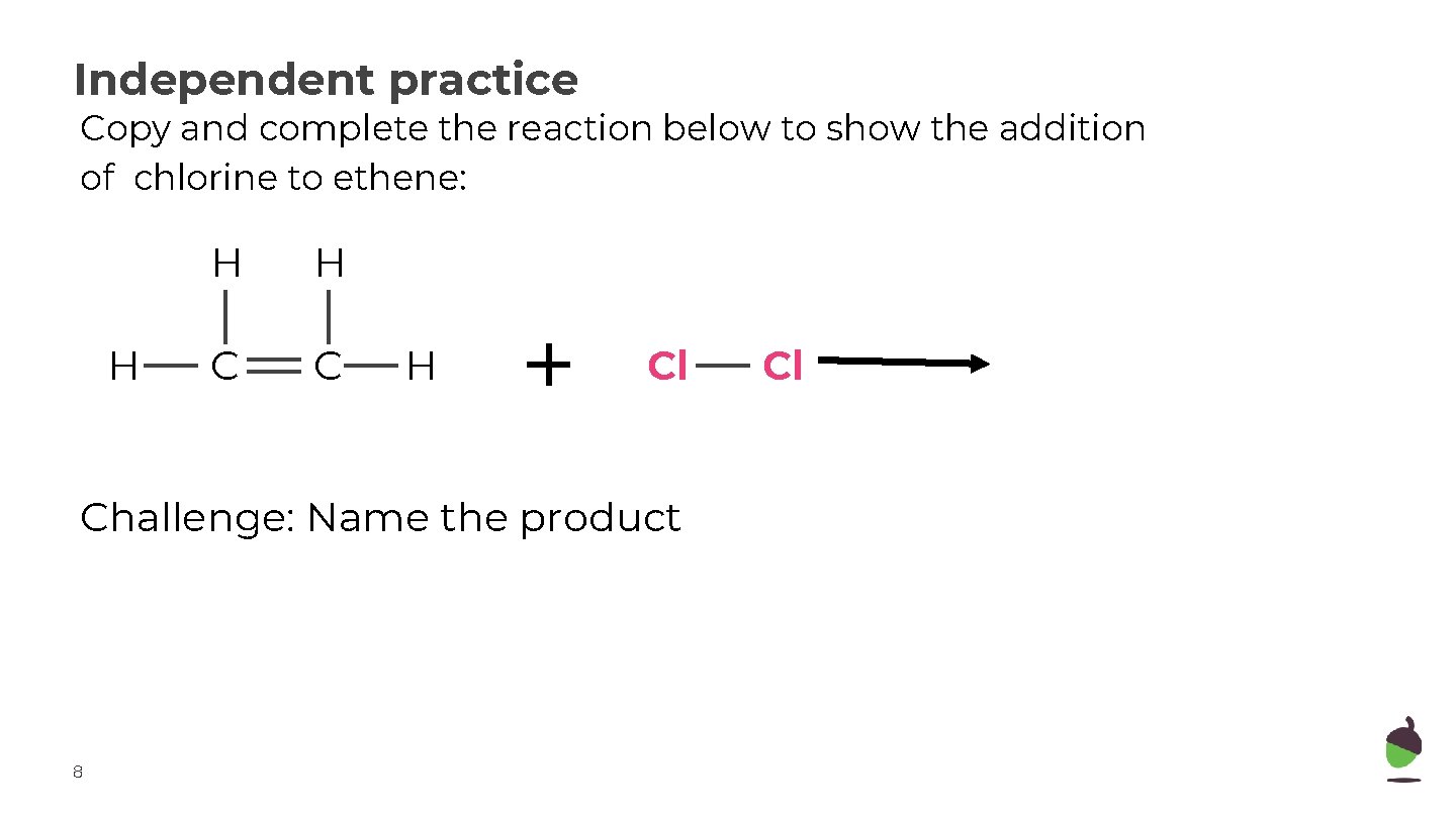 Independent practice Copy and complete the reaction below to show the addition of chlorine