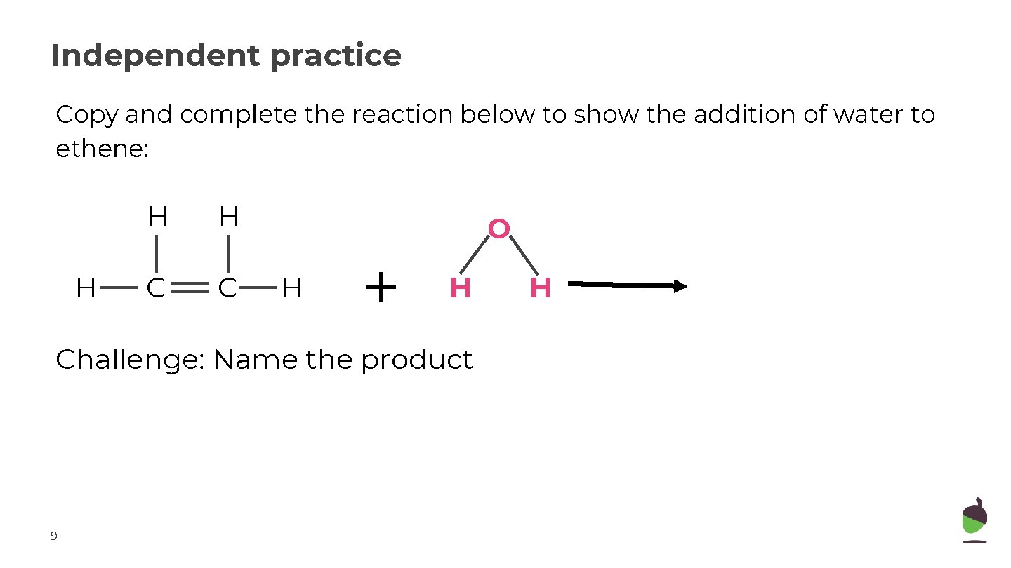 Independent practice Copy and complete the reaction below to show the addition of water