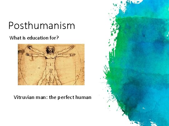 Posthumanism What is education for? Vitruvian man: the perfect human 