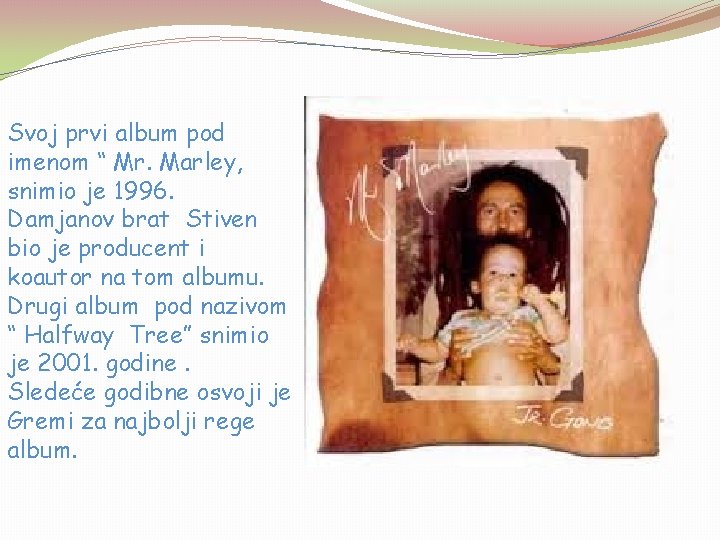 Svoj prvi album pod imenom “ Mr. Marley, snimio je 1996. Damjanov brat Stiven