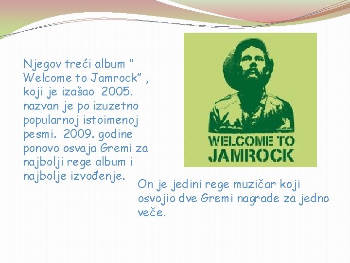Njegov treći album “ Welcome to Jamrock” , koji je izašao 2005. nazvan je