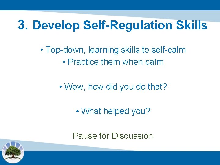 3. Develop Self-Regulation Skills • Top-down, learning skills to self-calm • Practice them when