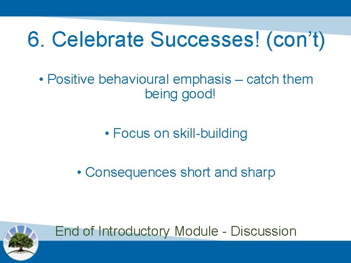 6. Celebrate Successes! (con’t) • Positive behavioural emphasis – catch them being good! •