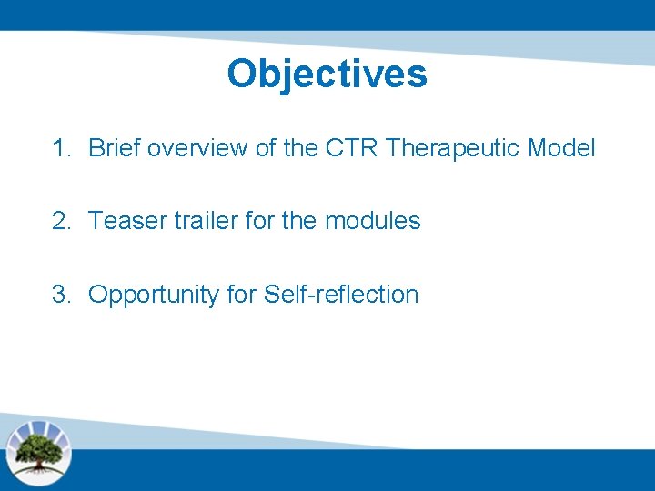 Objectives 1. Brief overview of the CTR Therapeutic Model 2. Teaser trailer for the
