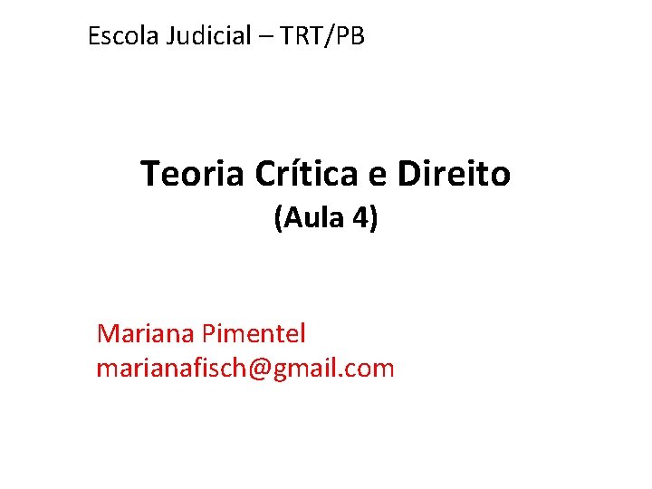 Escola Judicial – TRT/PB Teoria Crítica e Direito (Aula 4) Mariana Pimentel marianafisch@gmail. com