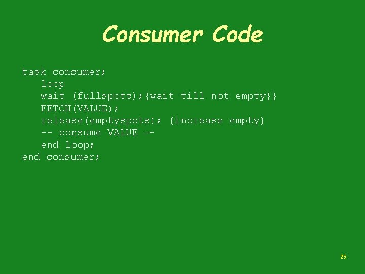 Consumer Code task consumer; loop wait (fullspots); {wait till not empty}} FETCH(VALUE); release(emptyspots); {increase