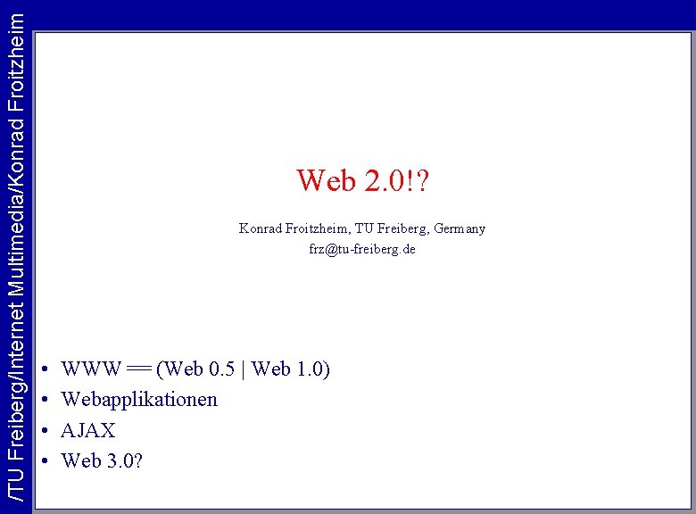 /TU Freiberg/Internet Multimedia/Konrad Froitzheim Web 2. 0!? Konrad Froitzheim, TU Freiberg, Germany frz@tu-freiberg. de