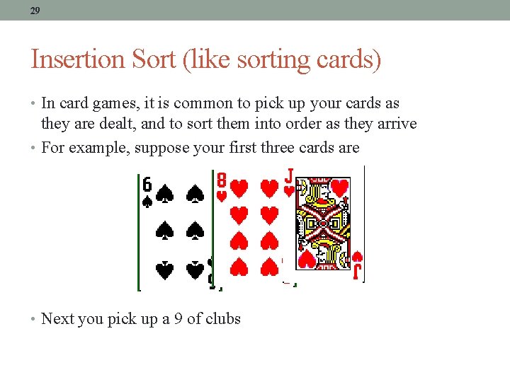 29 Insertion Sort (like sorting cards) • In card games, it is common to