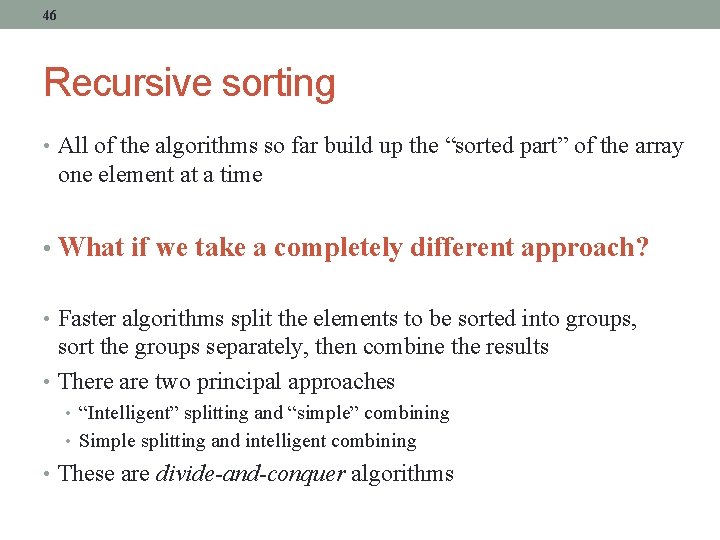 46 Recursive sorting • All of the algorithms so far build up the “sorted