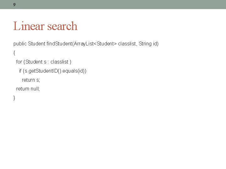 9 Linear search public Student find. Student(Array. List<Student> classlist, String id) { for (Student