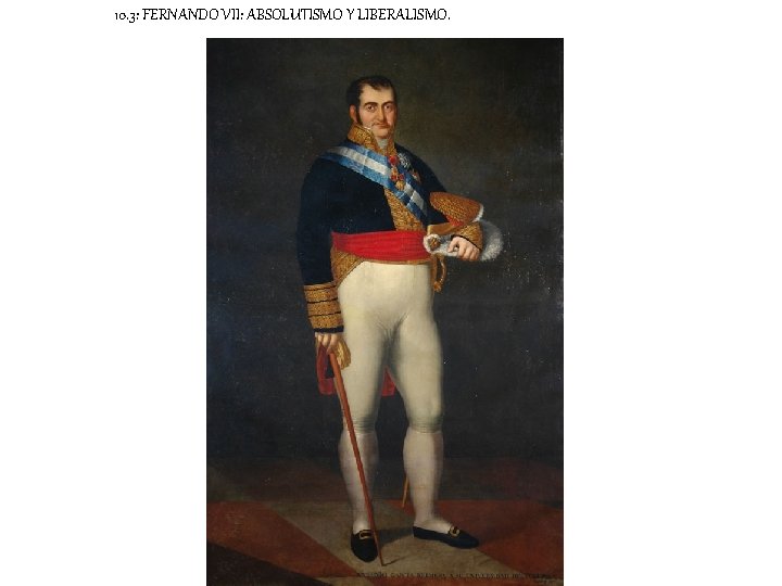 10. 3: FERNANDO VII: ABSOLUTISMO Y LIBERALISMO. 